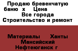 Продаю бревенчатую баню 8х4 › Цена ­ 100 000 - Все города Строительство и ремонт » Материалы   . Ханты-Мансийский,Нефтеюганск г.